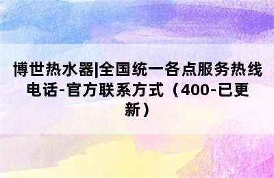 博世热水器|全国统一各点服务热线电话-官方联系方式（400-已更新）